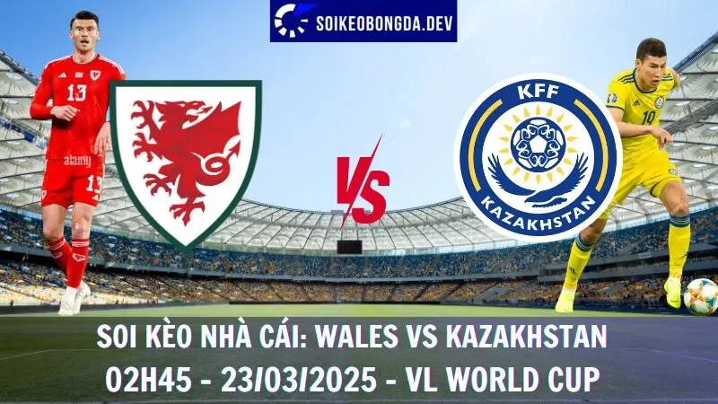Tỷ lệ cược Wales vs Kazakhstan - 02h45 - 23/03/2025 - VL World Cup 2 Tỷ lệ cược Wales vs Kazakhstan - 02h45 - 23/03/2025 - VL World Cup