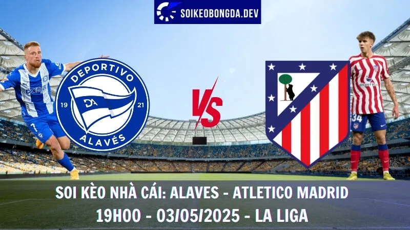 Nhận định bóng đá Alaves vs Atletico Madrid - 03/05/2025 - La Liga 1 Nhận định bóng đá Alaves vs Atletico Madrid - 03/05/2025 - La Liga
